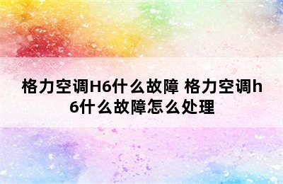 格力空调H6什么故障 格力空调h6什么故障怎么处理